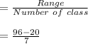 = \frac{Range}{Number\ of\ class} \\\\ = \frac{96 - 20}{7}