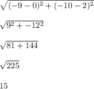 \sqrt{(-9-0)^2 + (-10-2)^2}\\\\\sqrt{9^2 + -12^2}\\\\\sqrt{81 + 144}\\\\\sqrt{225}\\\\15