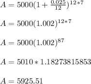 A= 5000(1+\frac{0.025}{12} )^1^2^*^7\\\\ A= 5000(1.002 )^1^2^*^7\\\\ A= 5000(1.002 )^8^7\\\\A= 5010*1.18273815853  \\\\ A= 5925.51