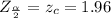Z_{\frac{\alpha }{2} } =z_c=  1.96