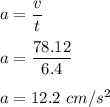 a=\dfrac{v}{t}\\\\a=\dfrac{78.12}{6.4}\\\\a=12.2\ cm/s^2