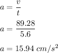 a=\dfrac{v}{t}\\\\a=\dfrac{89.28}{5.6}\\\\a=15.94\ cm/s^2