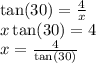 \tan(30)  =  \frac{4}{x}  \\ x \tan(30)  = 4 \\ x =  \frac{4}{ \tan(30) }