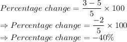 Percentage\ change = \dfrac{3 - 5}{5} \times 100\\\Rightarrow Percentage\ change = \dfrac{- 2}{5} \times 100\\\Rightarrow Percentage\ change = - 40\%