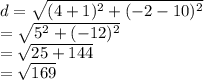 d =  \sqrt{ ({4 + 1})^{2}   + ({ - 2 - 10})^{2} }  \\  =  \sqrt{ {5}^{2}  +  ({ - 12})^{2} }  \\  =  \sqrt{25 + 144}  \\  =  \sqrt{169}