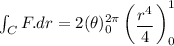 \int_C F . dr = 2(\theta) ^{2 \pi} _{0}  \begin {pmatrix} \dfrac{r^4}{4}^ \end {pmatrix}^1_0