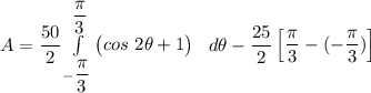 A =\dfrac{ 50}{2} \int \limits^{\dfrac{\pi}{3}}_{-\dfrac{\pi}{3}} \begin {pmatrix}  {cos \ 2 \theta +1}  \end {pmatrix} \ \    d \theta - \dfrac{25}{2}  \begin {bmatrix}  \dfrac{\pi}{3} - (- \dfrac{\pi}{3} )\end {bmatrix}