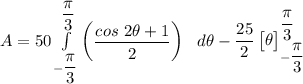 A = 50 \int \limits^{\dfrac{\pi}{3}}_{-\dfrac{\pi}{3}} \begin {pmatrix}  \dfrac{cos \ 2 \theta +1}{2}  \end {pmatrix} \ \ d \theta - \dfrac{25}{2}  \begin {bmatrix} \theta   \end {bmatrix}^{\dfrac{\pi}{3}}_{-\dfrac{\pi}{3}}