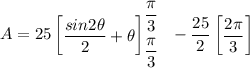 A =25  \begin {bmatrix}  \dfrac{sin2 \theta }{2} + \theta \end {bmatrix}^{\dfrac{\pi}{3}}_{\dfrac{\pi}{3}}    \ \ - \dfrac{25}{2}  \begin {bmatrix}  \dfrac{2 \pi}{3} \end {bmatrix}