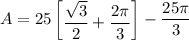A = 25 \begin{bmatrix}   \dfrac{\sqrt{3}}{2 } +\dfrac{2 \pi}{3}   \end {bmatrix}- \dfrac{ 25 \pi}{3}