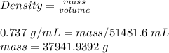 Density=\frac{mass}{volume}\\\\0.737\ g/mL=mass/51481.6\ mL\\mass=37941.9392\ g