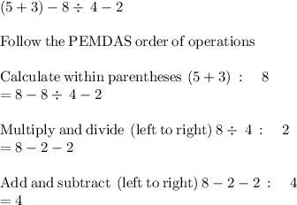\left(5+3\right)-8\div \:4-2\\\\\mathrm{Follow\:the\:PEMDAS\:order\:of\:operations}\\\\\mathrm{Calculate\:within\:parentheses}\:\left(5+3\right)\::\quad 8\\=8-8\div \:4-2\\\\\mathrm{Multiply\:and\:divide\:\left(left\:to\:right\right)}\:8\div \:4\::\quad 2\\=8-2-2\\\\\mathrm{Add\:and\:subtract\:\left(left\:to\:right\right)}\:8-2-2\::\quad 4\\=4