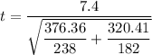 t = \dfrac{7.4 }{\sqrt{\dfrac{376.36}{238} + \dfrac{320.41}{182}}}