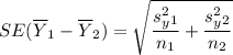 SE  ( \overline Y_1 - \overline Y_2) = {\sqrt{\dfrac{s^2_y_1}{n_1} + \dfrac{s^2_y_2}{n_2}}}