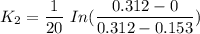 K_2= \dfrac{1}{20} \ In ( \dfrac{0.312 - 0}{0.312 - 0.153})