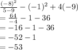\frac{( { - 8)}^{2} }{5 - 9}  - ( - 1)^2 + 4( - 9) \\    =  \frac{64}{ - 4}  - 1 - 36 \\  =  - 16 - 1 - 36 \\  =  - 52 - 1 \\  =  - 53