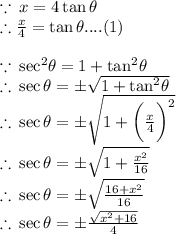 \because \: x = 4 \tan \theta \\   \therefore\frac{x}{4}  =  \tan \theta....(1) \\ \\  \because \:  { \sec}^{2}  \theta = 1 +  { \tan}^{2}   \theta \\ \therefore \:   \sec \theta =   \pm\sqrt{1 +  { \tan}^{2}   \theta }  \\  \therefore \:   \sec \theta =  \pm\sqrt{1 +  {  \bigg(   \frac{x}{4} \bigg)}^{2}    }  \\ \therefore \:   \sec \theta =  \pm\sqrt{1 +  {   \frac{x^{2}}{16} }    }  \\  \therefore \:   \sec \theta =  \pm\sqrt{{   \frac{16 + x^{2}}{16} }    }  \\ \therefore \:   \sec \theta =  \pm \frac{ \sqrt{ {x}^{2}  + 16} }{4}