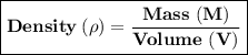 \boxed{ \bold{Density \: ( \rho) =  \frac{Mass \ (M)}{Volume \ (V)} }}