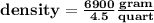 \bold{density = \frac{6900}{4.5} \frac{gram}{quart}}\\