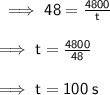 \sf \implies 48 =  \frac{4800}{t}  \\  \\  \sf \implies t =  \frac{4800}{48}  \\  \\  \sf \implies t = 100 \: s