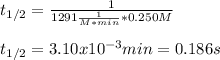 t_{1/2}=\frac{1}{1291\frac{1}{M*min}*0.250M}\\\\t_{1/2}=3.10x10^{-3}min=0.186s