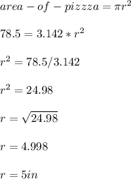 area-of- pizzza= \pi r^2\\\\  78.5= 3.142*r^2\\\\r^2= 78.5/3.142\\\\r^2= 24.98\\\\r= \sqrt{24.98} \\\\r=4.998\\\\r= 5 in