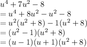 {u}^{4}  + 7 {u}^{2}  - 8 \\ =   {u}^{4}  + 8 {u}^{2}  -  {u}^{2}   - 8 \\  =  {u}^{2} ( {u}^{2}  + 8) - 1( {u}^{2}  + 8) \\  = ( {u}^{2}  - 1)( {u}^{2}  + 8) \\  = (u - 1)(u + 1)( {u}^{2}  + 8) \\