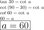 \tan \: 30 \degree =  \cot \: a \\  \cot \: (90 \degree - 30 \degree) = \cot \: a  \\ cot \: 60  \degree =    \cot \: a  \\ 60  \degree =  a \\ \huge \red{ \boxed{ a = 60  \degree}}