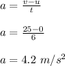 a = \frac{v-u}{t}\\\\a = \frac{25-0}{6}\\\\a = 4.2 \ m/s^2