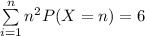\sum \limits ^{n}_{i=1} n^2 P(X=n) =6