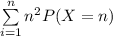 \sum \limits ^{n}_{i=1} n^2 P(X=n)