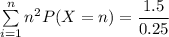 \sum \limits ^{n}_{i=1} n^2 P(X=n) =\dfrac{ 1.5}{{0.25}}
