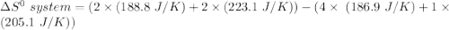 \Delta S^0  \ system  =  (2 \times(188.8 \ J/K )+2 \times ( 223.1  \ J/K  )) -  (4 \times   \ ( 186.9 \ J/K ) + 1 \times  ( 205.1  \ J/K ))