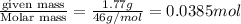 \frac{\text {given mass}}{\text {Molar mass}}=\frac{1.77g}{46g/mol}=0.0385mol