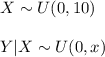 X\sim U(0,10)\\\\Y|X\sim U(0,x)