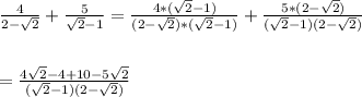 \frac{4}{2-\sqrt{2}}+\frac{5}{\sqrt{2} -1}=\frac{4*(\sqrt{2} -1)}{(2-\sqrt{2})*(\sqrt{2} -1)}+\frac{5*(2-\sqrt{2})}{(\sqrt{2} -1)(2-\sqrt{2})}\\\\\\=\frac{4\sqrt{2}-4+10-5\sqrt{2}}{(\sqrt{2} -1)(2-\sqrt{2})}