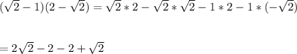 (\sqrt{2} -1)(2-\sqrt{2})= \sqrt{2}*2 -\sqrt{2}*\sqrt{2} -1*2-1*(-\sqrt{2})\\\\\\=2\sqrt{2} - 2 -2 +\sqrt{2}