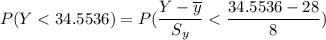 P(Y < 34.5536) = P( \dfrac{Y - \overline y }{S_y} < \dfrac{34.5536-28}{8})