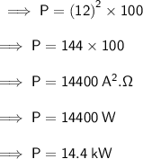 \sf \implies P =  {(12)}^{2}  \times 100 \\  \\  \sf \implies P = 144 \times 100 \\  \\  \sf \implies P = 14400 \: A^2.\Omega \\  \\ \sf \implies P = 14400  \: W \\  \\ \sf \implies P = 14.4 \: kW