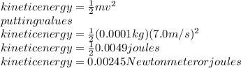 kinetic energy=\frac{1}{2}mv^2\\ putting values\\kinetic energy=\frac{1}{2}(0.0001kg)(7.0m/s)^2\\ kinetic energy=\frac{1}{2} 0.0049joules\\kinetic energy= 0.00245Newton meter or joules