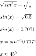 \sqrt{sin^2x } = \sqrt{\frac{1}{2} } \\\\sin(x) = \sqrt{0.5}\\ \\sin(x) = 0.7071\\\\x = sin^{-1}0.7071\\\\x \approx 45^0