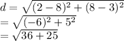 d =  \sqrt{ ({2 - 8})^{2} + ( {8 - 3})^{2}  }  \\  =  \sqrt{ ({ - 6})^{2}  +  {5}^{2} }  \\  =  \sqrt{36 + 25}  \\