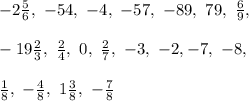 -2\frac{5}{6},\ -54,\ -4,\ -57,\ -89,\ 79,\ \frac{6}{9},\ \\\\-19\frac{2}{3},\ \frac{2}{4},\ 0,\ \frac{2}{7},\ -3,\ -2, -7,\ -8,\ \\\\\frac{1}{8},\ -\frac{4}{8},\ 1\frac{3}{8},\ -\frac{7}{8}