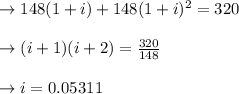 \to 148(1+i)+148(1+i)^2=320 \\\\\to (i+1)(i+2)= \frac{320}{148}  \\\\\to i = 0.05311    \\