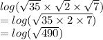 log( \sqrt{35}  \times  \sqrt{ 2}  \times  \sqrt{7} )  \\  =    log( \sqrt{35 \times 2 \times 7} )  \\  =  log( \sqrt{490} )