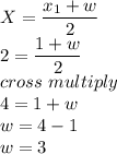X = \dfrac{x_1+w}{2} \\2 =  \dfrac{1+w}{2} \\cross\ multiply\\4 = 1+w\\w = 4-1\\w = 3