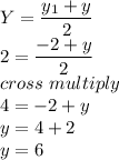 Y = \dfrac{y_1+y}{2} \\2 =  \dfrac{-2+y}{2} \\cross\ multiply\\4 = -2+y\\y = 4+2\\y = 6