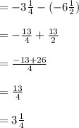 = -3\frac{1}{4} -(-6\frac{1}{2} )\\ \\= -\frac{13}{4} + \frac{13}{2}\\ \\= \frac{-13+26}{4}\\ \\= \frac{13}{4} \\\\= 3\frac{1}{4}