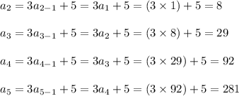 a_{2}=3a_{2-1}+5 = 3a_{1}+5=(3\times 1)+5=8\\\\a_{3}=3a_{3-1}+5 = 3a_{2}+5=(3\times 8)+5=29\\\\a_{4}=3a_{4-1}+5 = 3a_{3}+5=(3\times 29)+5=92\\\\a_{5}=3a_{5-1}+5 = 3a_{4}+5=(3\times 92)+5=281