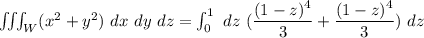 \iiint_W (x^2+y^2) \ dx \ dy \ dz = \int ^1_0  \ dz \  ( \dfrac{(1-z)^4}{3}+ \dfrac{(1-z)^4}{3}) \ dz